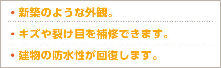 ・新築のような外観。・キズや裂け目を補修できます。・建物の防水性が回復します。