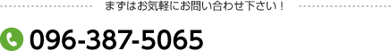 まずはお気軽にお問い合わせ下さい！ 電話番号：096-387-5065