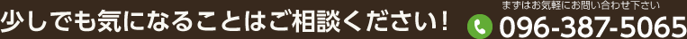 少しでも気になることはご相談ください！ まずはお気軽にお問い合わせ下さい TEL：096-387-5065 代表 上﨑 直通：080-4131-6446